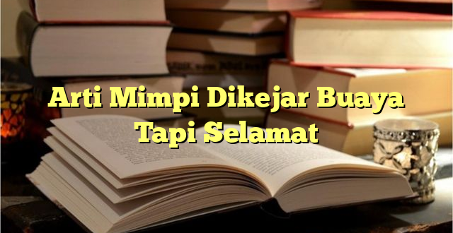 Arti Mimpi Dikejar Buaya Tapi Selamat