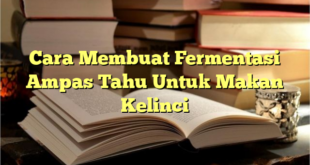 Cara Membuat Fermentasi Ampas Tahu Untuk Makan Kelinci